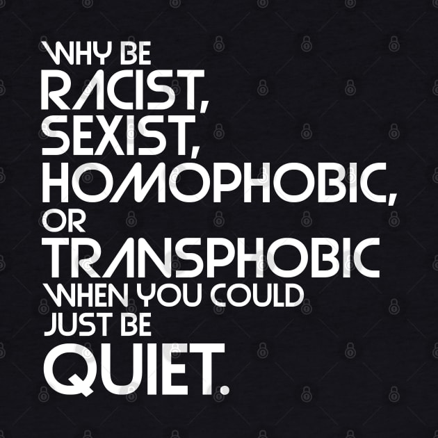 Why Be Racist, Sexist, Homophobic or Transphobic When You Could Just Be Quiet by darklordpug